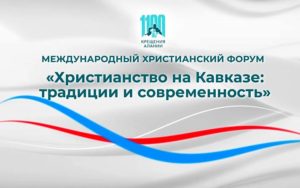 Международный форум «Христианство на Кавказе: традиции и современность»